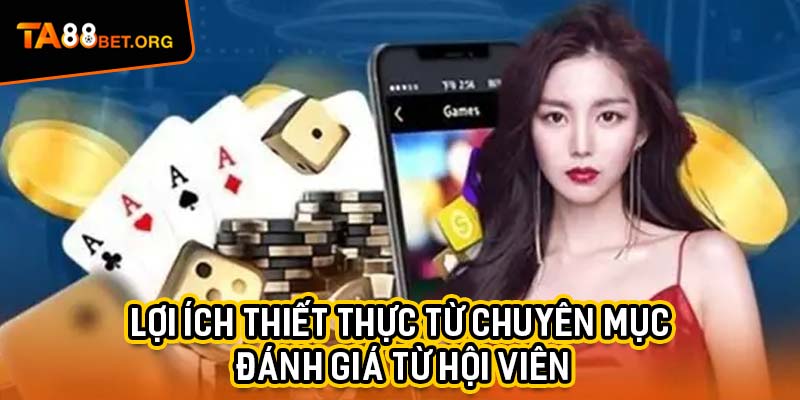 Đánh Giá Từ Hội Viên TA88 - Những Nhận Xét Chân Thực Nhất 2 Các bạn sẽ nhận được lợi ích thiết thực từ chuyên mục Đánh giá từ hội viên